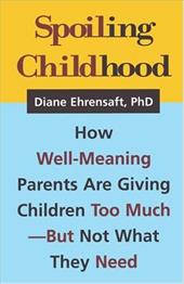Spoiling Childhood: How Well-Meaning Parents Are Giving Children Too Much - But Not What They Need Spoiling Childhood: How Well-Meaning Parents Are Giving Children Too Much - But Not What They Need