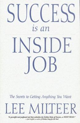Success is an Inside Job: The Secrets to Getting Anything You Want Lee Milteer