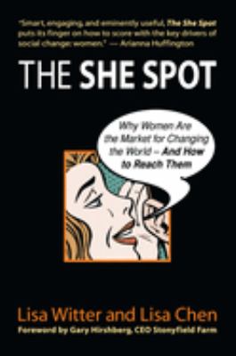 The She Spot: Why Women Are the Market for Changing the World -- And How to Reach Them Gary Hirshberg, Lisa Chen, Lisa Witter