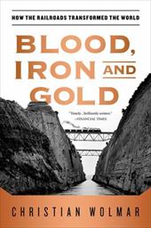 Blood, Iron, and Gold: How the Railroads Transformed the World Blood, Iron, and Gold: How the Railroads Transformed the World