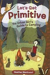 Let's Get Primitive: The Urban Girls Guide to Camping Let's Get Primitive: The Urban Girls Guide to Camping