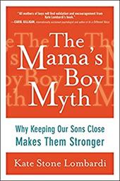 The Mama's Boy Myth: Why Keeping Our Sons Close Makes Them Stronger The Mama's Boy Myth: Why Keeping Our Sons Close Makes Them Stronger