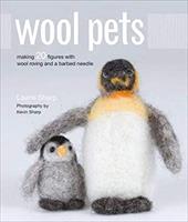Wool Pets: Making 20 Figures with Wool Roving and a Barbed Needle Wool Pets: Making 20 Figures with Wool Roving and a Barbed Needle