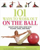 101 Ways to Work Out on the Ball: Sculpt Your Ideal Body with Pilates, Yoga and More 101 Ways to Work Out on the Ball: Sculpt Your Ideal Body with Pilates, Yoga and More