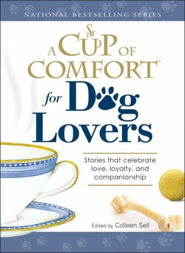 Cup of Comfort for Dog Lovers: Stories That Celebrate Love, Loyality, and Companionship Colleen Sell
