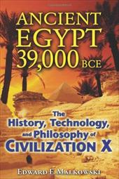 Ancient Egypt 39,000 BCE: The History, Technology, and Philosophy of Civilization X Ancient Egypt 39,000 BCE: The History, Technology, and Philosophy of Civilization X
