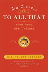 Au Revoir to All That: Food, Wine, and the End of France Au Revoir to All That: Food, Wine, and the End of France