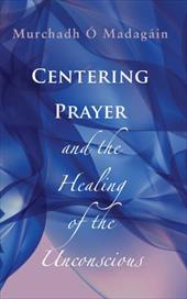 Centering Prayer and the Healing of the Unconscious Centering Prayer and the Healing of the Unconscious