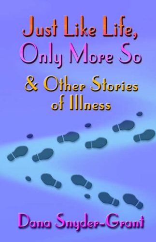 Just Like Life, Only More So and Other Stories of Illness Dana Snyder-Grant