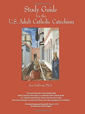 Study Guide for the U.S. Adult Catholic Catechism Jem Sullivan and Ph.D.