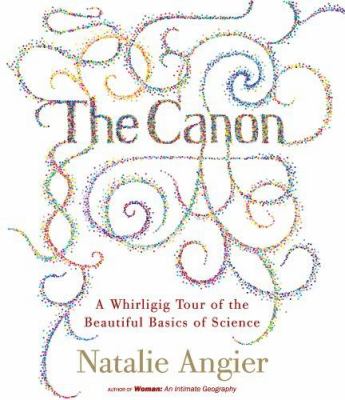 The Canon: A Whirligig Tour of the Beautiful Basics of Science Natalie Angier and Nike Doukas