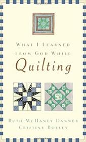 What I Learned from God While Quilting What I Learned from God While Quilting