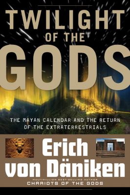 Twilight of the Gods: The Mayan Calendar and the Return of the Extraterrestrials Erich von Daniken and Nicholas Quaintmere