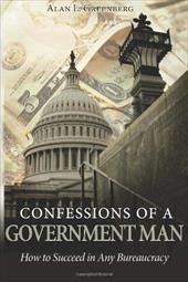 Confessions of a Government Man: How to Succeed in Any Bureaucracy Confessions of a Government Man: How to Succeed in Any Bureaucracy