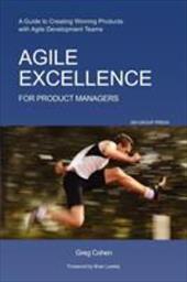 Agile Excellence for Product Managers: A Guide to Creating Winning Products with Agile Development Teams Agile Excellence for Product Managers: A Guide to Creating Winning Products with Agile Development Teams