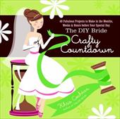 The DIY Bride Crafty Countdown: 40 Fabulous Projects to Make in the Months, Weeks & Hours Before Your Special Day The DIY Bride Crafty Countdown: 40 Fabulous Projects to Make in the Months, Weeks & Hours Before Your Special Day