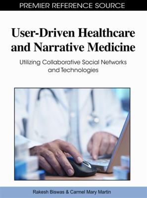 User-Driven Healthcare and Narrative Medicine: Utilizing Collaborative Social Networks and Technologies Rakesh Biswas and Carmel Mary Martin