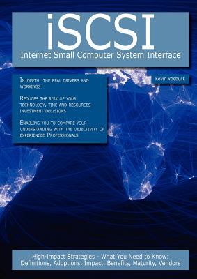 iSCSI - Internet Small Computer System Interface: High-impact Strategies - What You Need to Know: Definitions, Adoptions, Impact, Benefits, Maturity, Vendors Kevin Roebuck