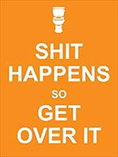 Shit Happens So Get Over It Shit Happens So Get Over It