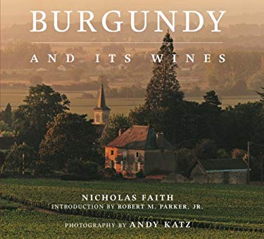 Burgundy and Its Wines Nicholas Faith, Andy Katz and Robert M. Parker Jr.