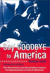 JFK: Say Goodbye to America: The Sensational and Untold Story Behind the Assassination of John F. Kennedy