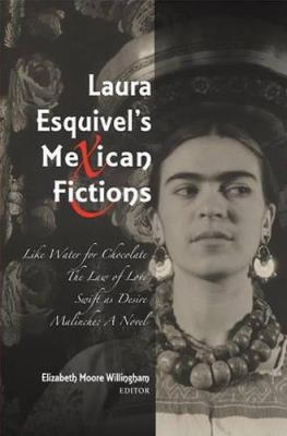 Laura Esquivel's Mexican Fictions: Like Water for Chocolate/ The Law of Love/ Swift As Desire/ Malinche Elizabeth Willingham