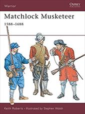 Matchlock Musketeer: 1588-1688 Matchlock Musketeer: 1588-1688