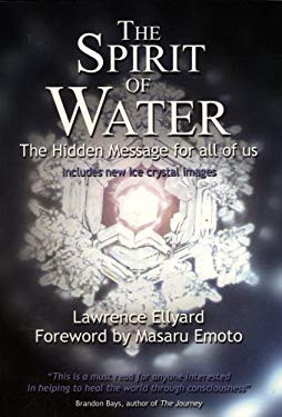 The Spirit of Water: The Hidden Message for All of Us Lawrence Ellyard and Masaru Emoto