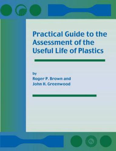 Practical Guide to the Assessment of the Useful Life of Plastics R P Brown and J H Greenwood