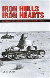Iron Hulls Iron Hearts: Mussolini's Elite Armoured Divisions in North Africa Iron Hulls Iron Hearts: Mussolini's Elite Armoured Divisions in North Africa