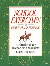School Exercises for Flatwork & Jumping: A Handbook for Instructors and Riders School Exercises for Flatwork & Jumping: A Handbook for Instructors and Riders