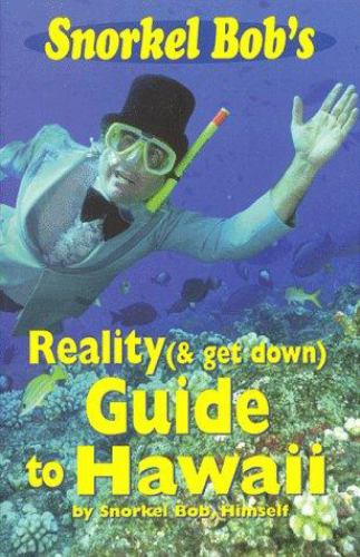 Snorkel Bob's Reality (& Get Down) Guide to Hawaii, 4th Edition Robert Wintner