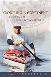 Canoeing a Continent: On the Trail of Alexander MacKenzie Canoeing a Continent: On the Trail of Alexander MacKenzie