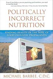 Politically Incorrect Nutrition: What You May Not Know about Your Food and Drink by 