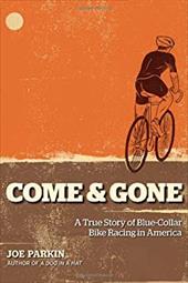 Come & Gone: A True Story of Blue-Collar Bike Racing in America Come & Gone: A True Story of Blue-Collar Bike Racing in America
