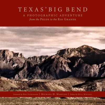 Texas Big Bend: A Photographic Adventure from the Pecos to the Rio Grande (Photographs Collections) Michael H. Marvins, Bill Wright and Roy Flukinger