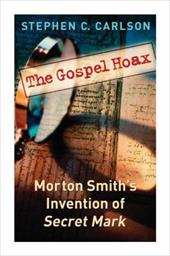 The Gospel Hoax: Morton Smith's Invention of Secret Mark The Gospel Hoax: Morton Smith's Invention of Secret Mark
