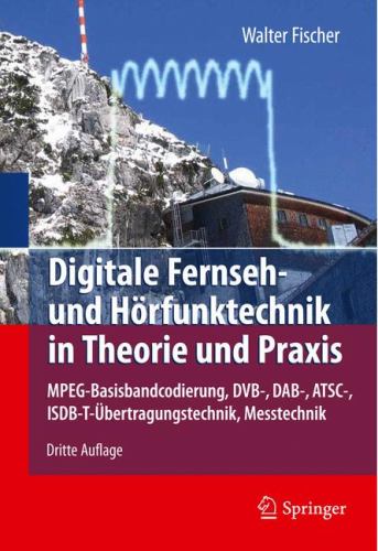 Digitale Fernseh- und H?rfunktechnik in Theorie und Praxis: MPEG-Basisbandcodierung, DVB-, DAB-, ATSC-, ISDB-T-?bertragungstechnik, Messtechnik Walter Fischer