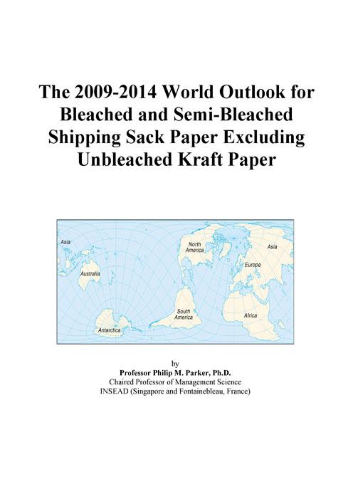 The 2009-2014 World Outlook for Bleached and Semi-Bleached Shipping Sack Paper Excluding Unbleached Kraft Paper Icon Group