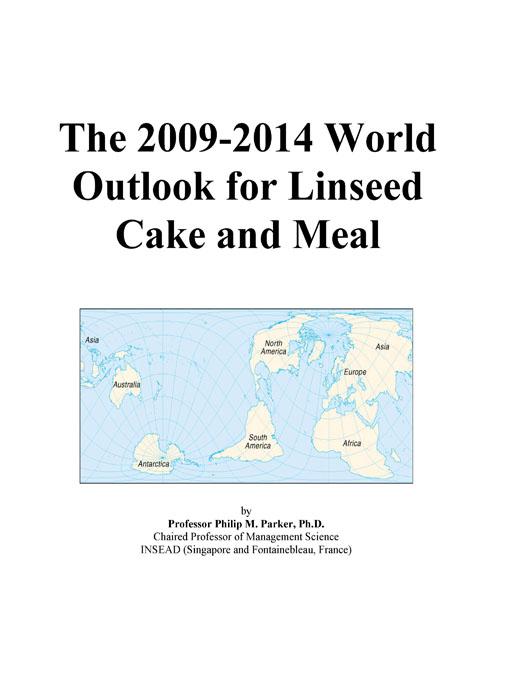 The 2009-2014 World Outlook for Linseed Cake and Meal Icon Group