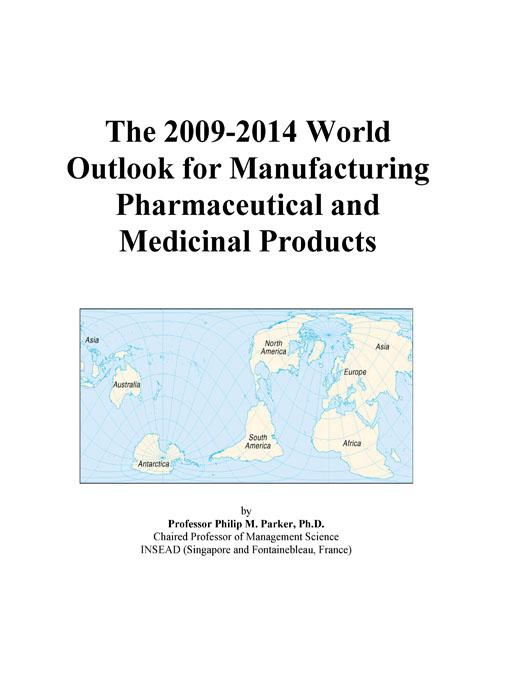 The 2009-2014 World Outlook for Manufacturing Pharmaceutical and Medicinal Products Icon Group