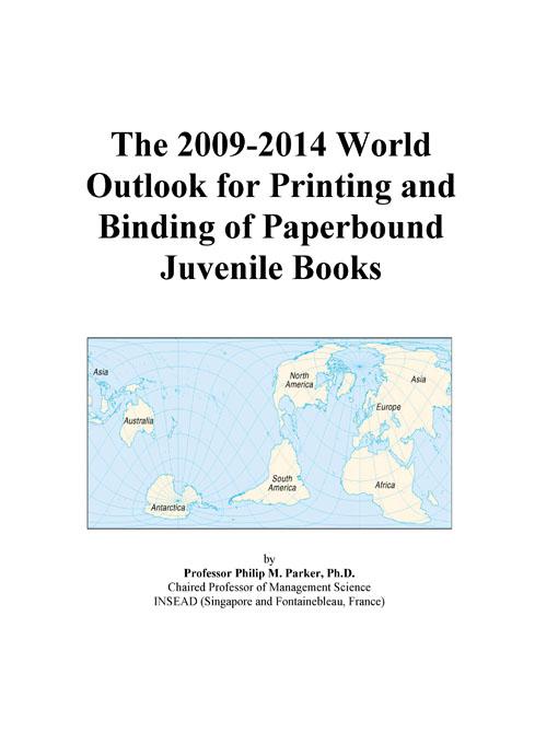 The 2009-2014 World Outlook for Printing and Binding of Paperbound Juvenile Books Icon Group