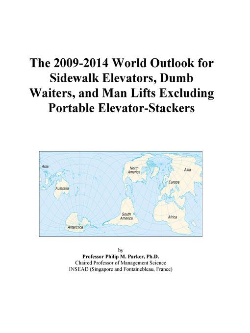 The 2009-2014 Outlook for Sidewalk Elevators, Dumb Waiters, and Man Lifts Excluding Portable Elevator-Stackers in the United States Icon Group International