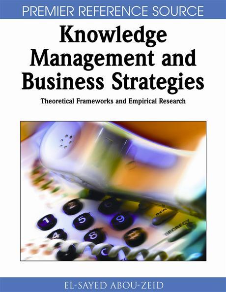 Knowledge Management and Business Strategies: Theoretical Frameworks and Empirical Research El-Sayed Abou-Zeid