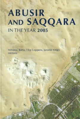 Abusir and Saqqara in the Year 2005: Proceedings of the Conference Held in Prague (June 27-July 5, 2005) Miroslav Barta, Filip Coppens and Jaromir Krejci
