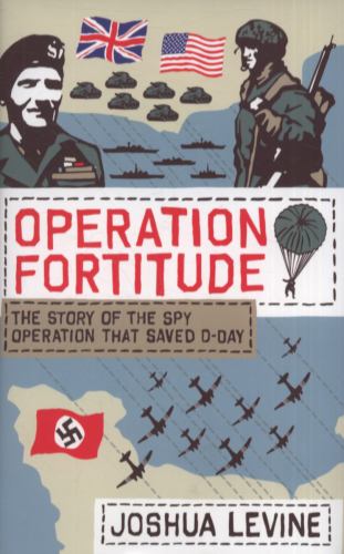 Operation Fortitude: The True Story of the Key Spy Operation of WWII That Saved D-Day