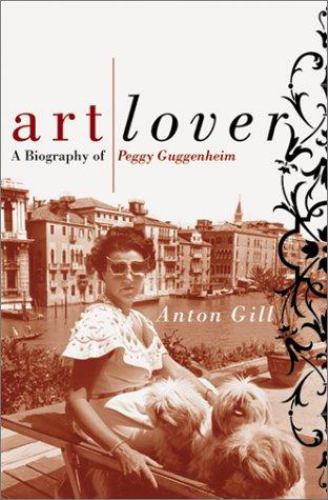 Art Lover : A Biography of Peggy Guggenheim by Anton Gill - Anton Gill