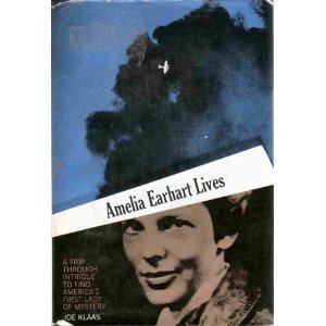 Amelia Earhart Lives : A Trip Through Intrigue to Find America's First Lady of Mystery by Joe Klaas - Joe Klaas