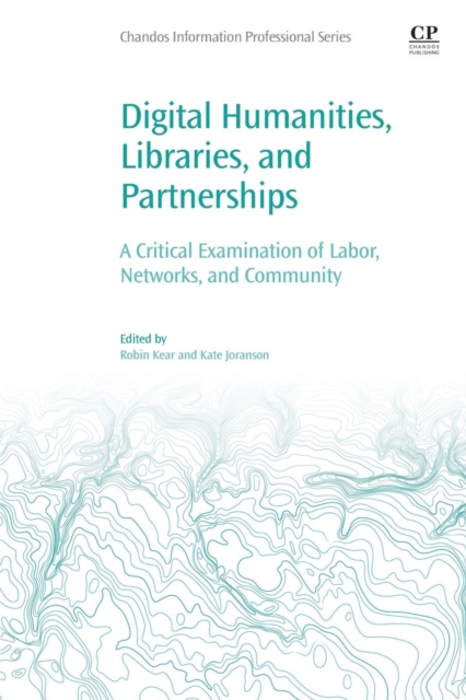 Digital Humanities, Libraries, and Partnerships: A Critical Examination of Labor, Networks, and Community