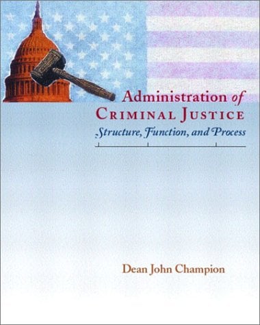 Administration of Criminal Justice : Structure, Function, and Process by Dean John Champion